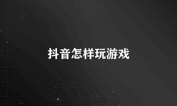 抖音怎样玩游戏