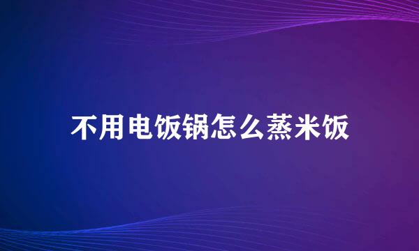 不用电饭锅怎么蒸米饭