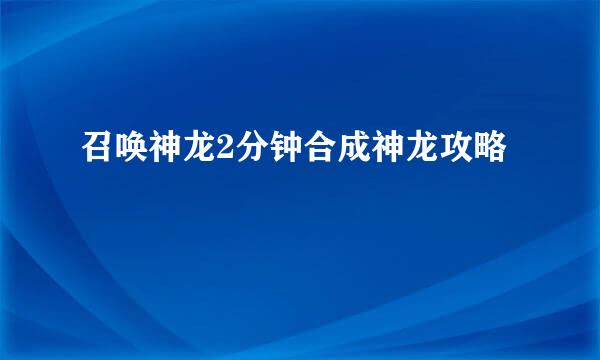 召唤神龙2分钟合成神龙攻略