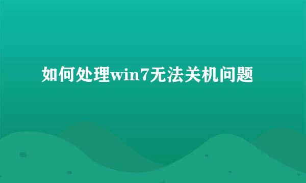 如何处理win7无法关机问题
