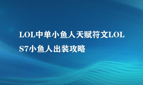 LOL中单小鱼人天赋符文LOLS7小鱼人出装攻略