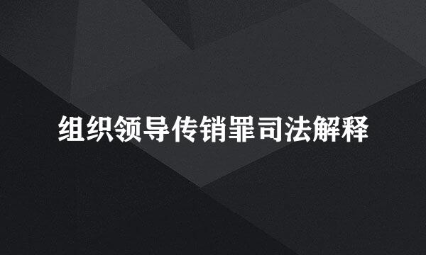 组织领导传销罪司法解释