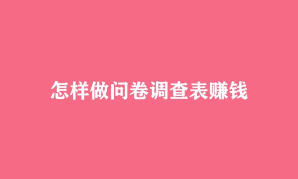 怎样做问卷调查表赚钱