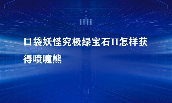 口袋妖怪究极绿宝石II怎样获得喷嚏熊