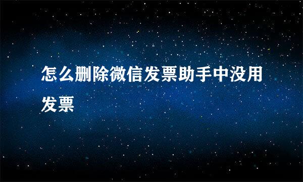 怎么删除微信发票助手中没用发票