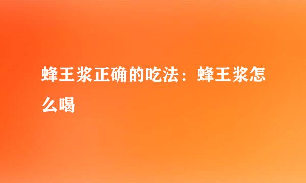 蜂王浆正确的吃法：蜂王浆怎么喝