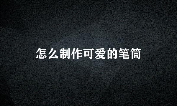怎么制作可爱的笔筒