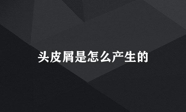 头皮屑是怎么产生的