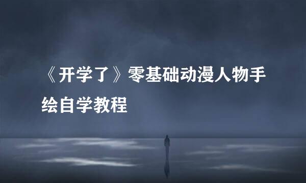 《开学了》零基础动漫人物手绘自学教程