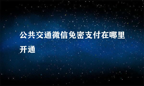 公共交通微信免密支付在哪里开通