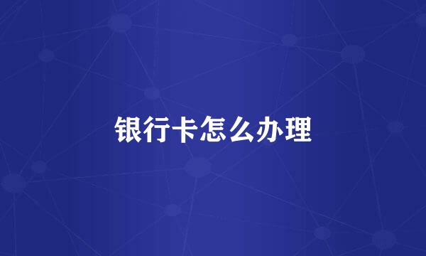 银行卡怎么办理