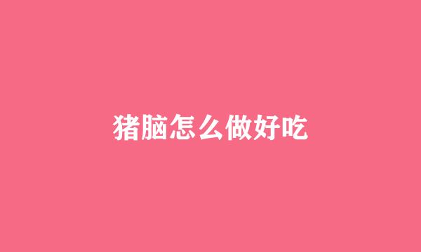 猪脑怎么做好吃