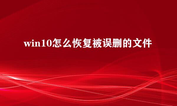 win10怎么恢复被误删的文件