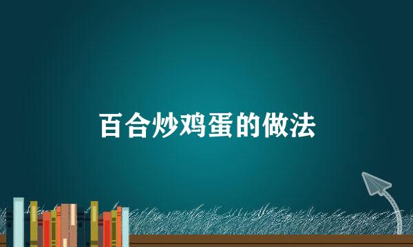 百合炒鸡蛋的做法
