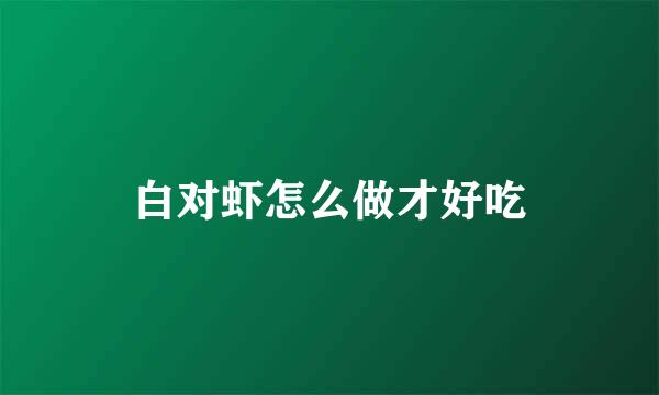 白对虾怎么做才好吃