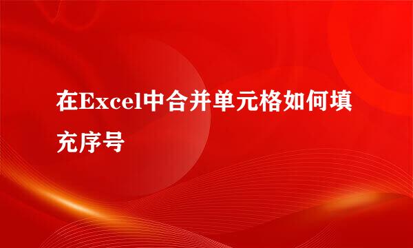 在Excel中合并单元格如何填充序号