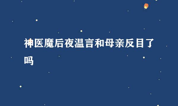 神医魔后夜温言和母亲反目了吗