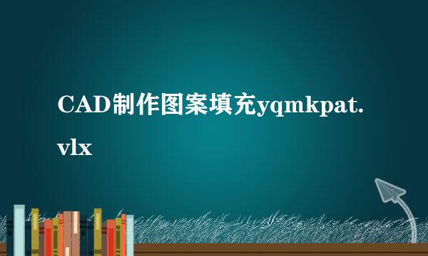 CAD制作图案填充yqmkpat.vlx