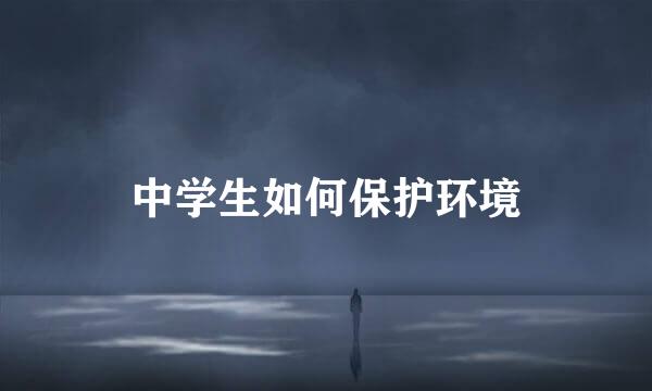 中学生如何保护环境