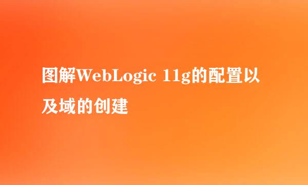 图解WebLogic 11g的配置以及域的创建