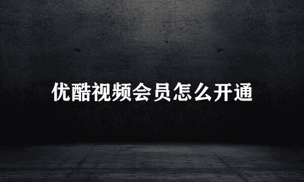 优酷视频会员怎么开通