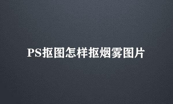 PS抠图怎样抠烟雾图片