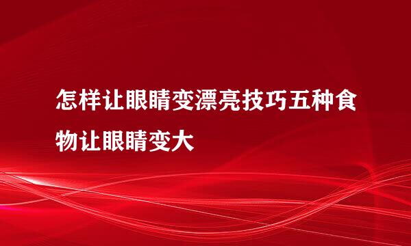 怎样让眼睛变漂亮技巧五种食物让眼睛变大