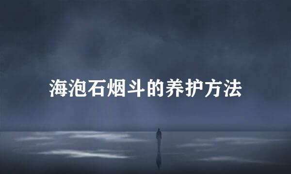 海泡石烟斗的养护方法