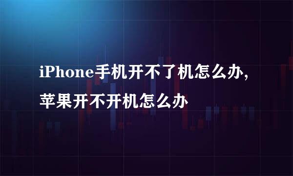 iPhone手机开不了机怎么办,苹果开不开机怎么办