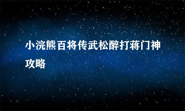 小浣熊百将传武松醉打蒋门神攻略