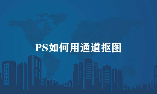 PS如何用通道抠图