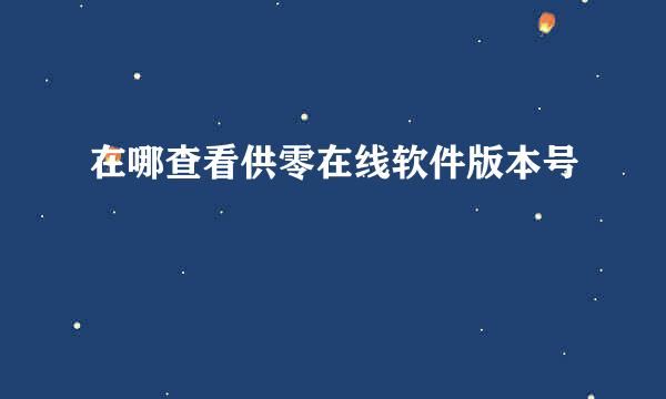 在哪查看供零在线软件版本号