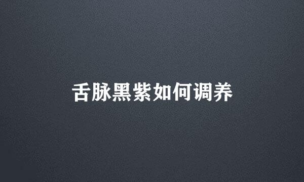 舌脉黑紫如何调养