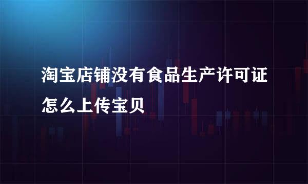 淘宝店铺没有食品生产许可证怎么上传宝贝