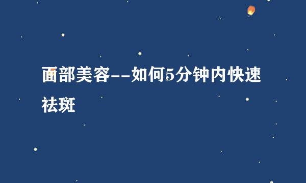面部美容--如何5分钟内快速祛斑