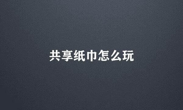 共享纸巾怎么玩