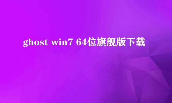 ghost win7 64位旗舰版下载