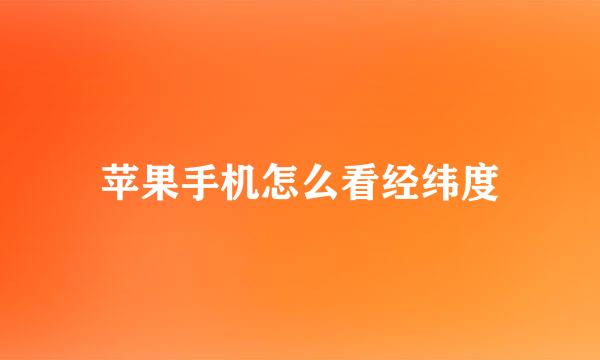 苹果手机怎么看经纬度