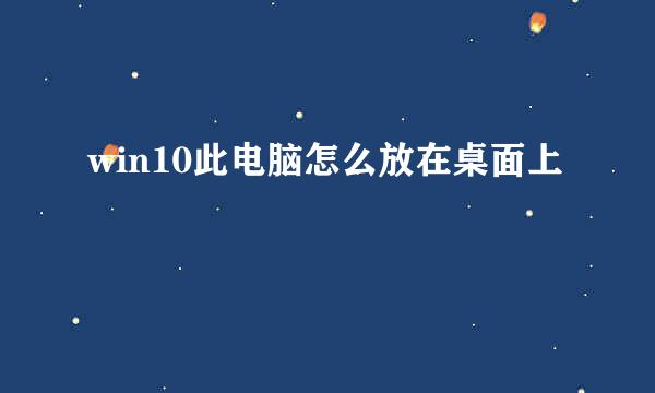 win10此电脑怎么放在桌面上