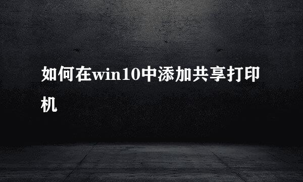 如何在win10中添加共享打印机