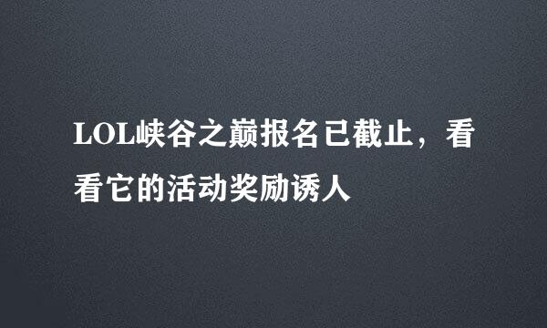 LOL峡谷之巅报名已截止，看看它的活动奖励诱人