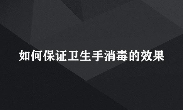 如何保证卫生手消毒的效果