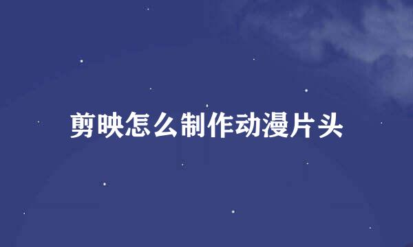 剪映怎么制作动漫片头
