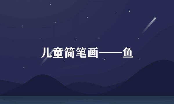 儿童简笔画——鱼