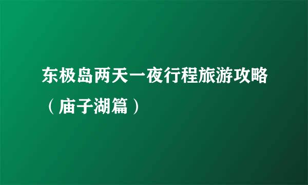 东极岛两天一夜行程旅游攻略（庙子湖篇）