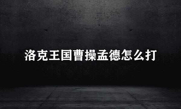 洛克王国曹操孟德怎么打
