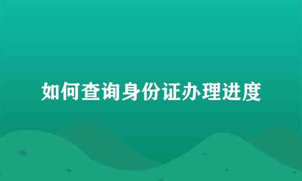 如何查询身份证办理进度