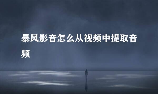 暴风影音怎么从视频中提取音频