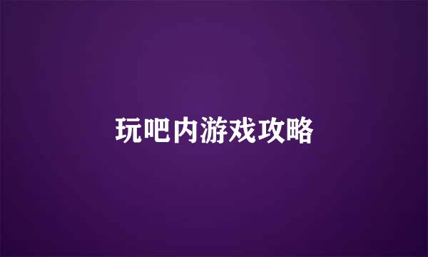 玩吧内游戏攻略