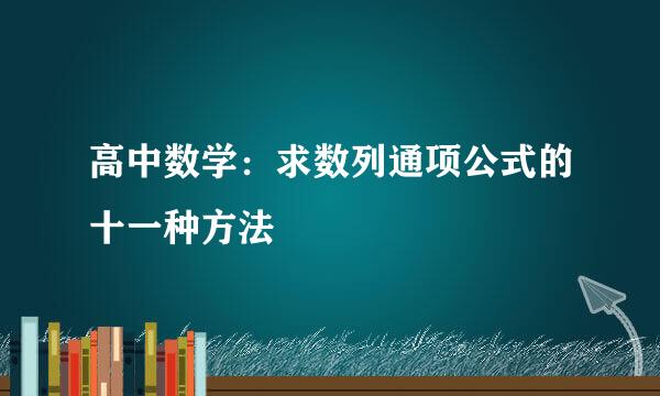 高中数学：求数列通项公式的十一种方法